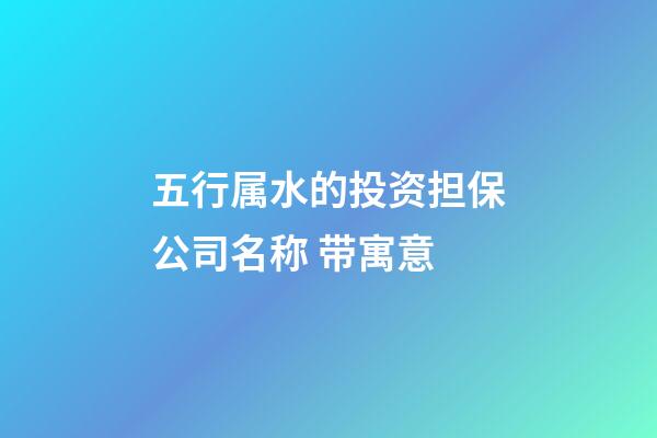 五行属水的投资担保公司名称 带寓意-第1张-公司起名-玄机派
